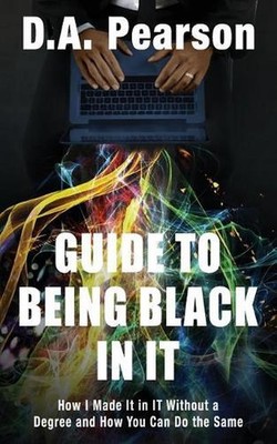 Guide to Being Black in It: How I Made It in It Without a Degree and How You Can
