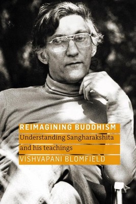Reimagining Buddhism: Understanding Sangharakshita and His Teachings by Vishvapa