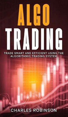Algo Trading: Trade Smart and Efficiently Using the Algorithmic Trading System b