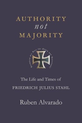 Authority Not Majority: The Life and Times of Friedrich Julius Stahl
