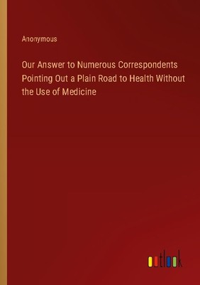 Our Answer to Numerous Correspondents Pointing Out a Plain Road to Health Withou
