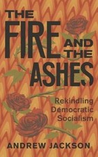 The Fire and the Ashes: Rekindling Democratic Socialism by Jackson, Andrew