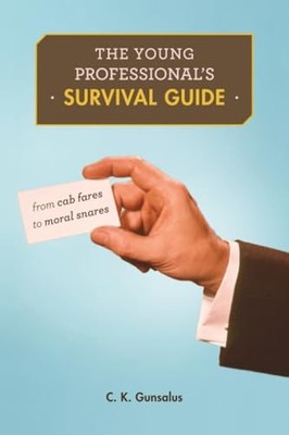 The Young Professional s Survival Guide: From Cab Fares to Moral Snares by C. K