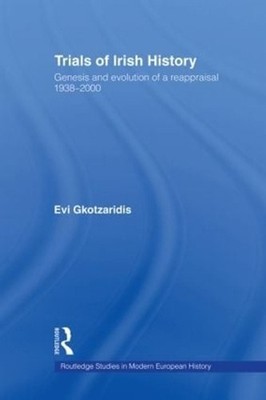 Trials of Irish History: Genesis and Evolution of a Reappraisal by Evi Gkotzarid