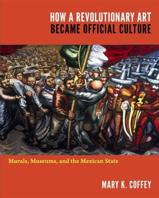HOW A REVOLUTIONARY ART BECAME OFFICIAL CULTURE: MURALS, By Mary K. Coffey *NEW*
