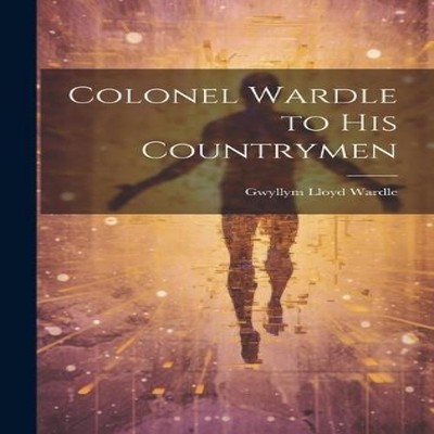 Colonel Wardle to His Countrymen Gwyllym Lloyd Wardle Hardcover C
