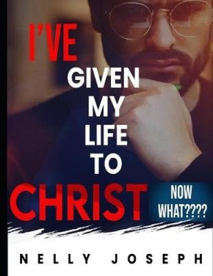 I've Given My Life to Christ. Now What by MS Nelly Joseph NEUF