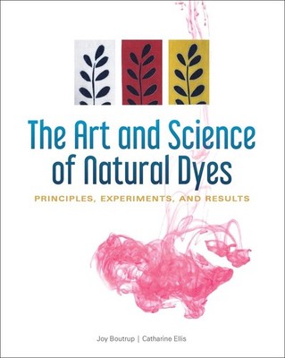 The Art and Science of Natural Dyes: Principles, Experiments, and Results by Joy