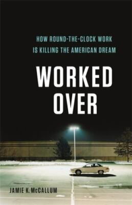 Worked Over: How Round-the-Clock Work Is Kil- McCallum, 9781541618343, hardcover