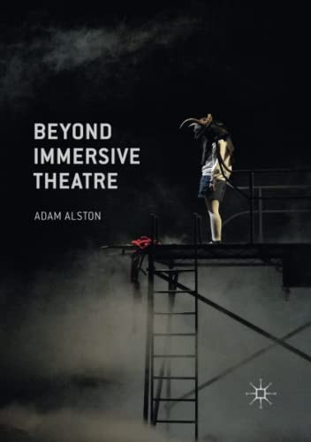 Beyond Immersive Theatre: Aesthetics, Politics and Productive... - Alston, Adam