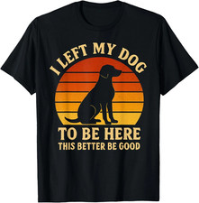 I Left My Dog To Be Here Shirt Funny Dog Lover Graphic Tee