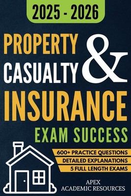 Property and Casualty Insurance Exam Success: 5 Full-Length Exams, 600+ Prac...