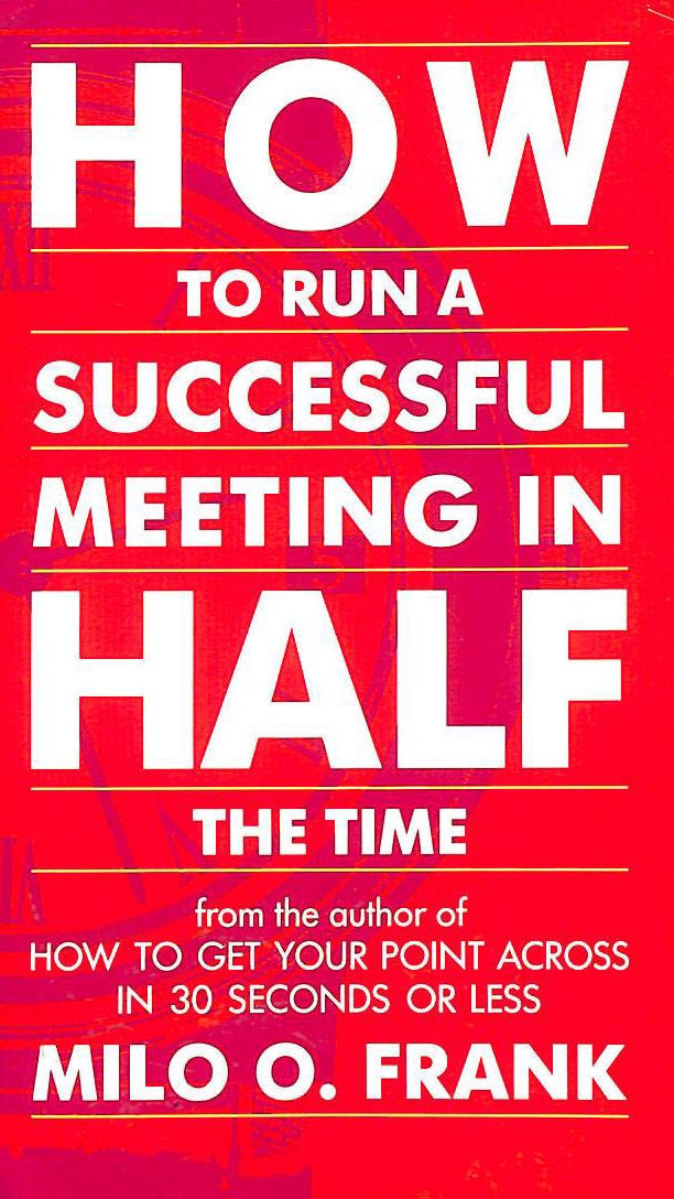 How to Run a Successful Meeting - In Half the Time by Frank, Milo O.