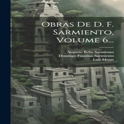 Obras De D. F. Sarmiento Volume 6... Domingo Faustino Sarmiento H