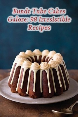Bundt Tube Cakes Galore: 98 Irresistible Recipes by Vibrant Vittles Cafe Paperba
