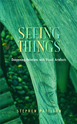 Seeing Things: Deepening Relations with Visual Artefact -  NEW Stephen Pattiso 2