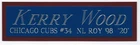 KERRY WOOD CUBS NAMEPLATE FOR AUTOGRAPHED SIGNED BAT-BASEBALL-JERSEY-PHOTO-CAP