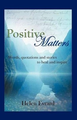 Positive Matters: Words, Quotations, and Stories to Heal and Inspire by Helen Ev