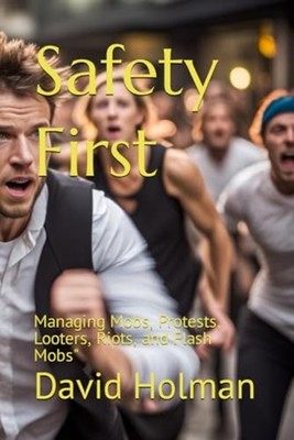 Safety First Managing Mobs, Protests, Looters, Riots, a -  NEW DAVID. HOLMAN 202
