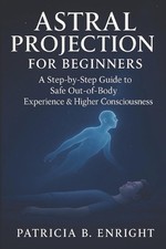 Astral Projection for Beginners: A Step-by-Step Guide To Safe Out-of-Body