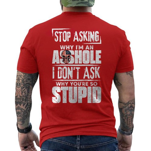 Stop Asking Why I'm An Assh*le I Don't Ask You Stupid Funny ON BACK T-Shirt