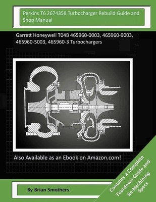 Perkins T6 2674358 Turbocharger Rebuild Guide and Shop Manual: Garrett Honeywell
