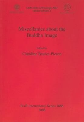 Miscellanies About the Buddha Image : South Asian Archaeology 2007: Special S...