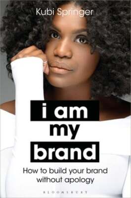 I Am My Brand: How to Build Your Brand Without Apology by Kubi Springer: New
