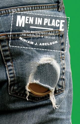 Men in Place – Trans Masculinity, Race, and Sexuality in America Abelson
