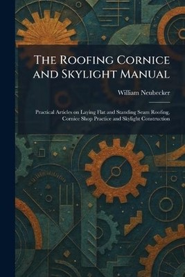 The Roofing Cornice and Skylight Manual: Practical Articles on Laying Flat and S