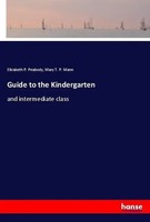 Guide To The Kindergarten And Intermediate Class Elizabeth P. Peabody (U. A.)