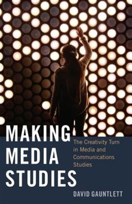 Making Media Studies : The Creativity Turn in Media and Communications Studie...