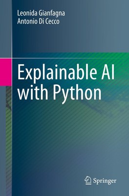 Explainable AI with Python Antonio Di Cecco