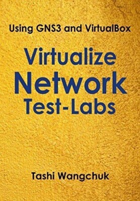 VIRTUALIZE NETWORK TEST-LABS: USING GNS3 AND VIRTUALBOX By Tashi Wangchuk - NEW