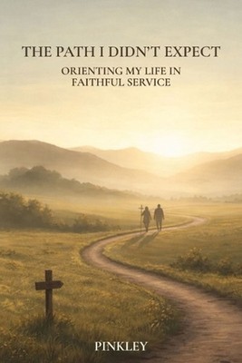 The Path I Didn't Expect: Orienting My Life in Faithful Service by Allen Pinkley