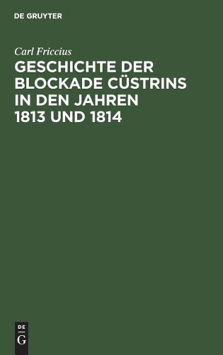 Carl Friccius Geschichte der Blockade Cüstrins in den Jahren 1813 und (Hardback)