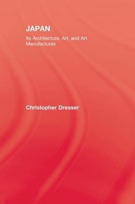 Japan: Its Architecture, Art, and Art Manufactures by Christopher Dresser (Engli