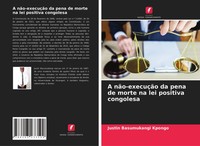 Justin Basumukangi Kpongo | A NãO-ExecuçãO Da Pena De Morte Na Lei Positiva...