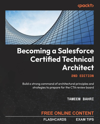 Becoming a Salesforce Certified Technical Architect: Build a Strong Command of A