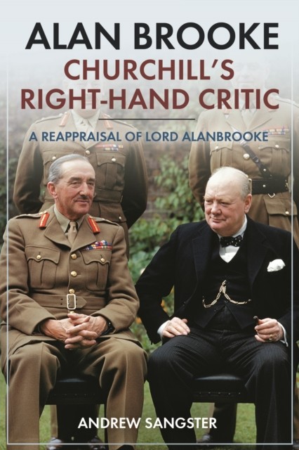 Alan Brooke: Churchill's Right-Hand Critic by Andrew Sangster (Hardback Book)