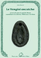 Le vergini arcaiche ovvero di come le antiche donne custodissero la Libertà,...
