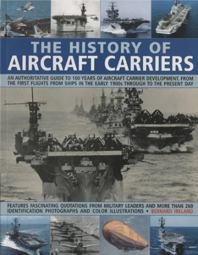 The History of Aircraft Carriers : An Authoritative Guide  by Bernard Ireland