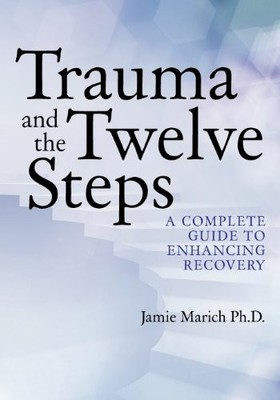 Trauma and the Twelve Steps: A Comp..., Marich Ph.D., J