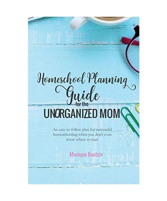 Homeschool Planning Guide for the Unorganized Mom: An easy-to-follow plan for su