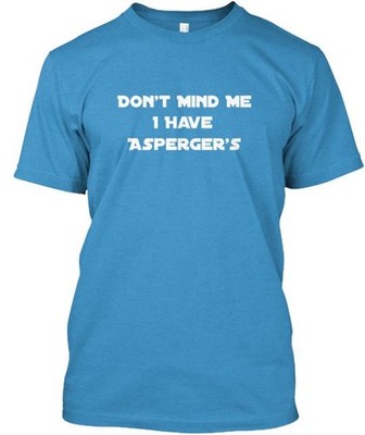 Don't Mind Me I Have Asperger's Tee T-Shirt Made in the USA Size S to 5XL