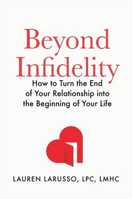 Beyond Infidelity: How to Turn the End of Your Relationship into the Beginning o