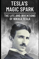 Tesla's Magic Spark: The Life and Inventions of Nikola Tesla by Steven Humphries