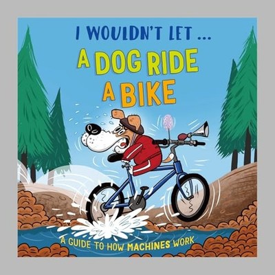 I Wouldn't Let a Dog  Ride a Bike: A guide to how machines work by Paul Mason