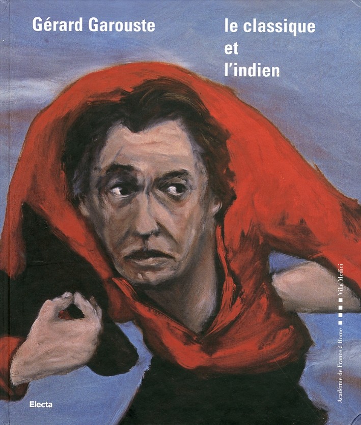 Gérard Garouste. Le Classique et L'Indien - [Electa Mondadori]