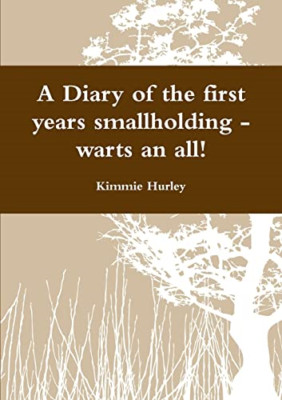 A Diary of the First Years Smallholding-Warts an All! -  NEW Kimmie Hurley 2012